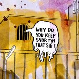 WHY DO U KEEP SNORTIN' THAT SHIT